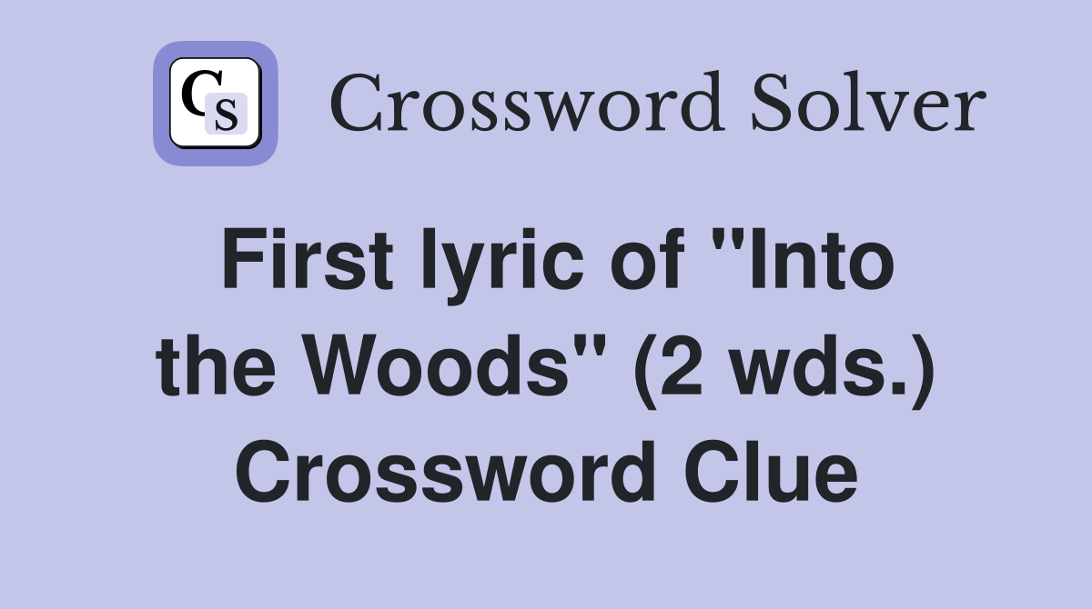 First lyric of "Into the Woods" (2 wds.) Crossword Clue Answers